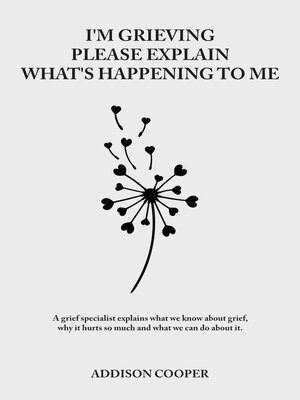 cover image of I'm Grieving, Please Explain What's Happening to Me